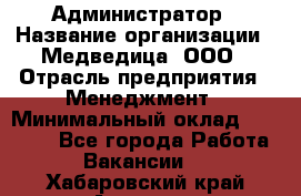 Администратор › Название организации ­ Медведица, ООО › Отрасль предприятия ­ Менеджмент › Минимальный оклад ­ 31 000 - Все города Работа » Вакансии   . Хабаровский край,Амурск г.